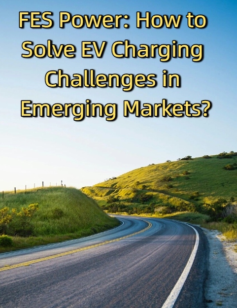 FES Power: ¿Cómo resolver los desafíos de la carga de vehículos eléctricos en los mercados emergentes?